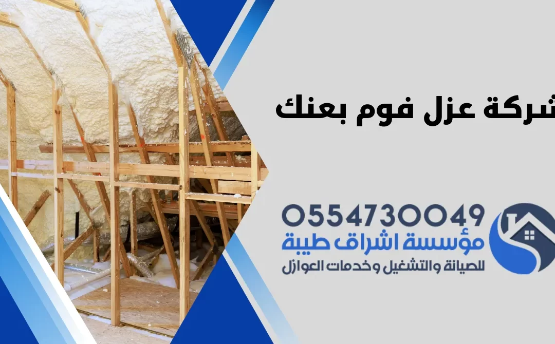 شركة عزل فوم بعنك